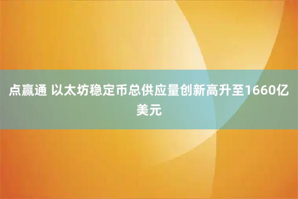 点赢通 以太坊稳定币总供应量创新高升至1660亿美元