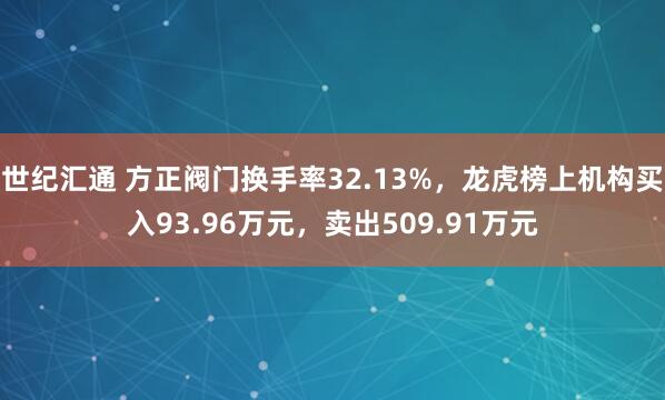 世纪汇通 方正阀门换手率32.13%，龙虎榜上机构买入93.96万元，卖出509.91万元