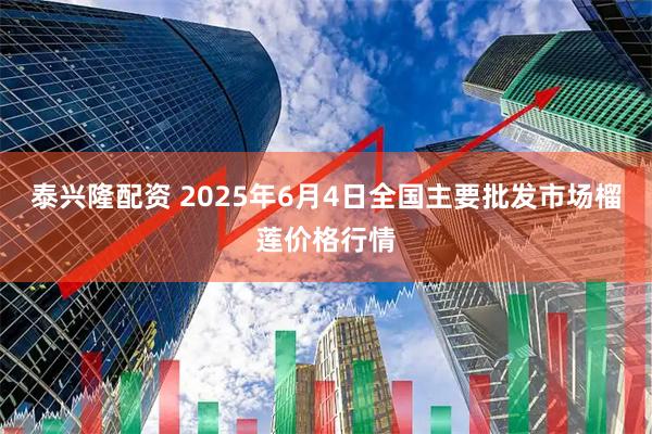 泰兴隆配资 2025年6月4日全国主要批发市场榴莲价格行情