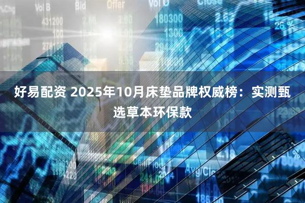 好易配资 2025年10月床垫品牌权威榜：实测甄选草本环保款
