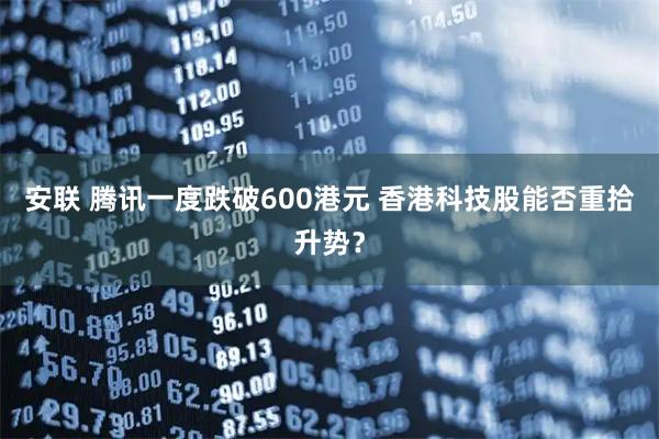 安联 腾讯一度跌破600港元 香港科技股能否重拾升势？