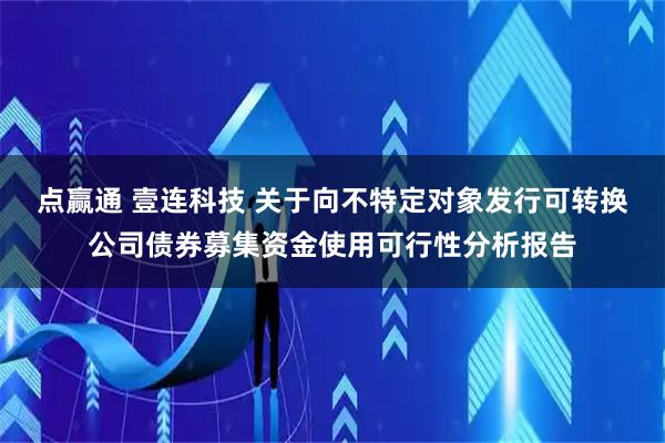 点赢通 壹连科技 关于向不特定对象发行可转换公司债券募集资金使用可行性分析报告