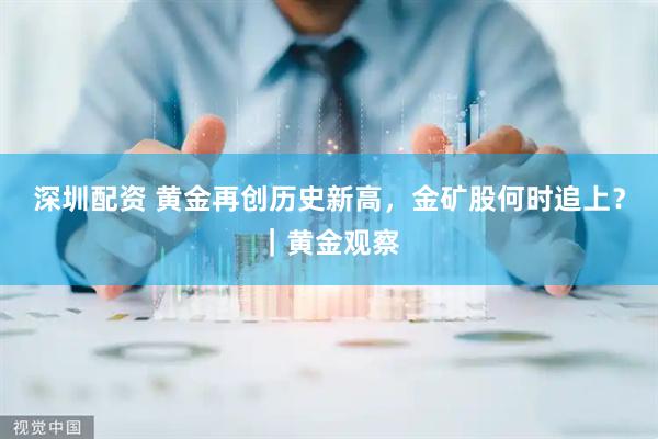 深圳配资 黄金再创历史新高，金矿股何时追上？｜黄金观察