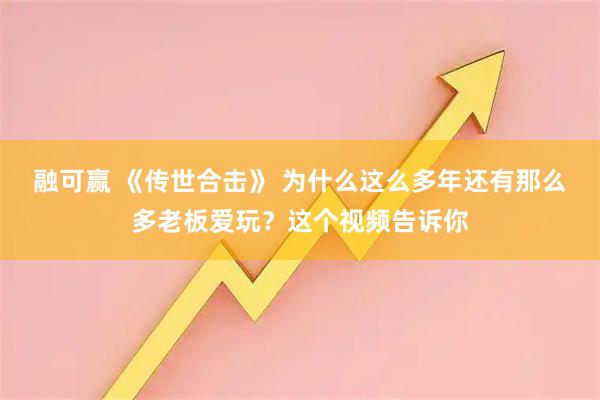 融可赢 《传世合击》 为什么这么多年还有那么多老板爱玩？这个视频告诉你
